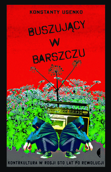 "Buszujący W Barszczu. Kontrkultura W Rosji Sto Lat Po Rewolucji" Konstanty Usenko